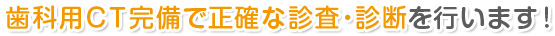歯科用CT完備で正確な診査・診断を行います！