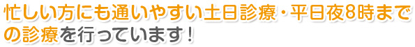 忙しい方にも通いやすい土日診療・平日夜8時まで