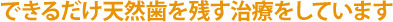 できるだけ天然歯を残す治療をしています